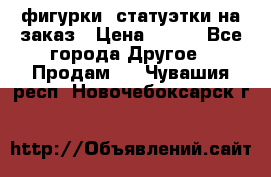 фигурки .статуэтки.на заказ › Цена ­ 250 - Все города Другое » Продам   . Чувашия респ.,Новочебоксарск г.